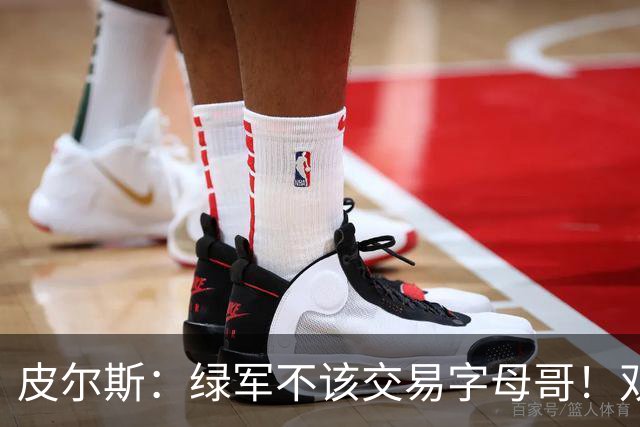 皮尔斯：绿军不该交易字母哥！双探花是赢球组合没必要拆散
