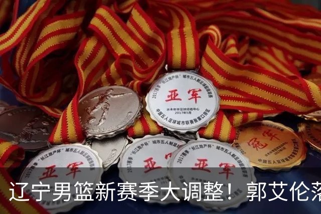 辽宁男篮新赛季大调整！郭艾伦落叶归根或重返辽篮，杨鸣有望回归
